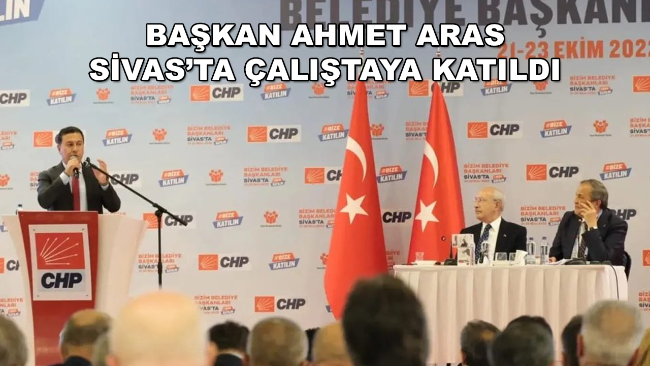 Başkan Aras CHP'nin Sivas'taki Çalıştayına Katıldı